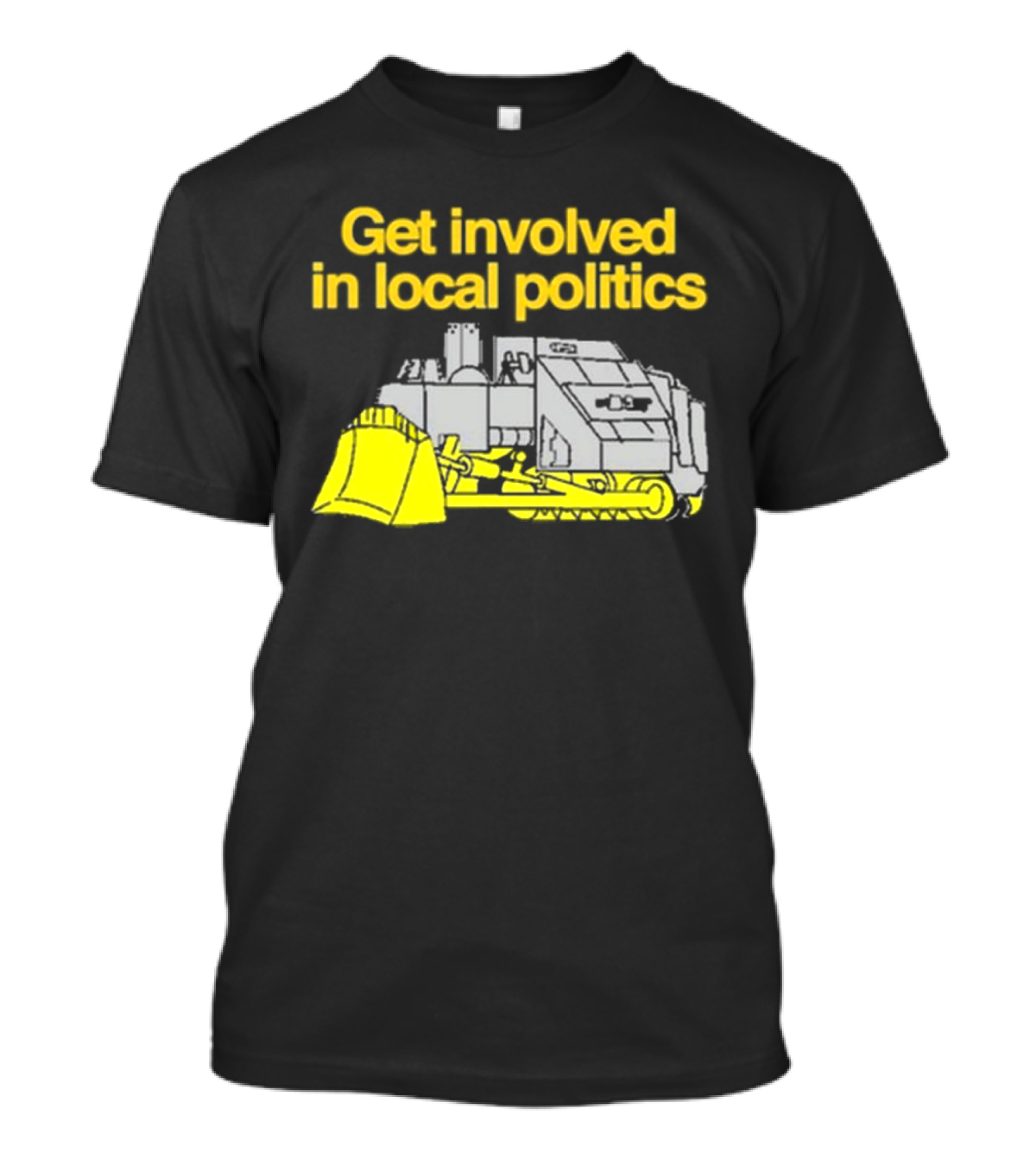 Get Involved In Local Politics Bulldozer T-Shirt