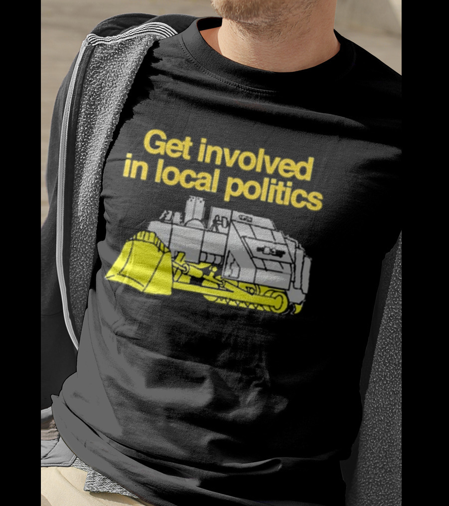 Get Involved In Local Politics Bulldozer T-Shirt