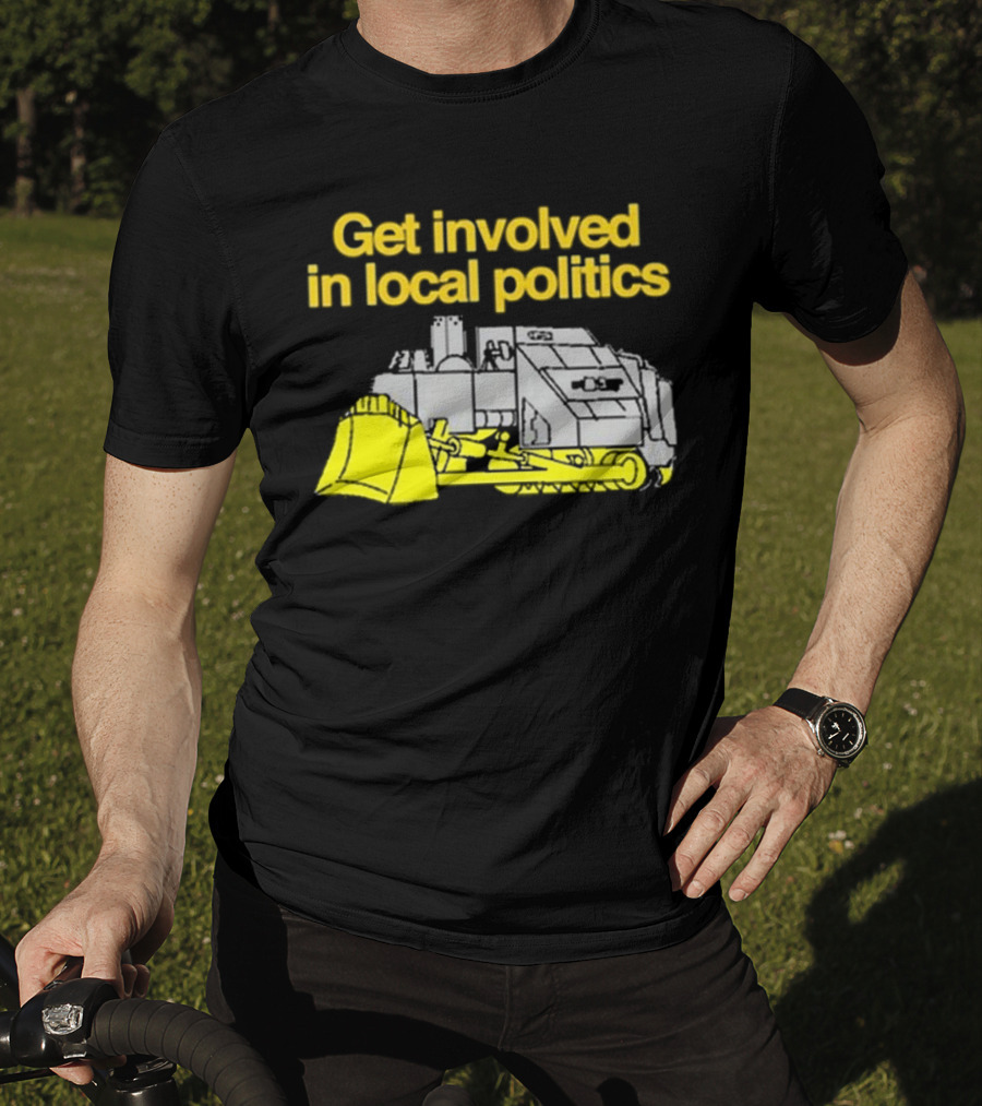Get Involved In Local Politics Bulldozer T-Shirt