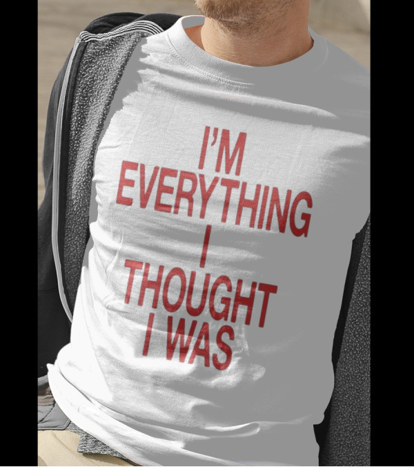 I’m Everything I Thought I Was T-Shirt