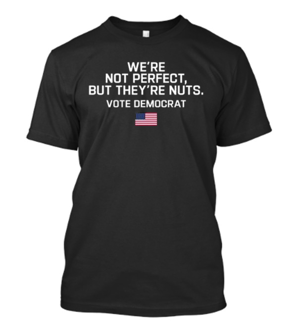 Harris Walz 2024 We’re Not Perfect But They’re Nuts Vote Democrat USA Flag T-Shirt