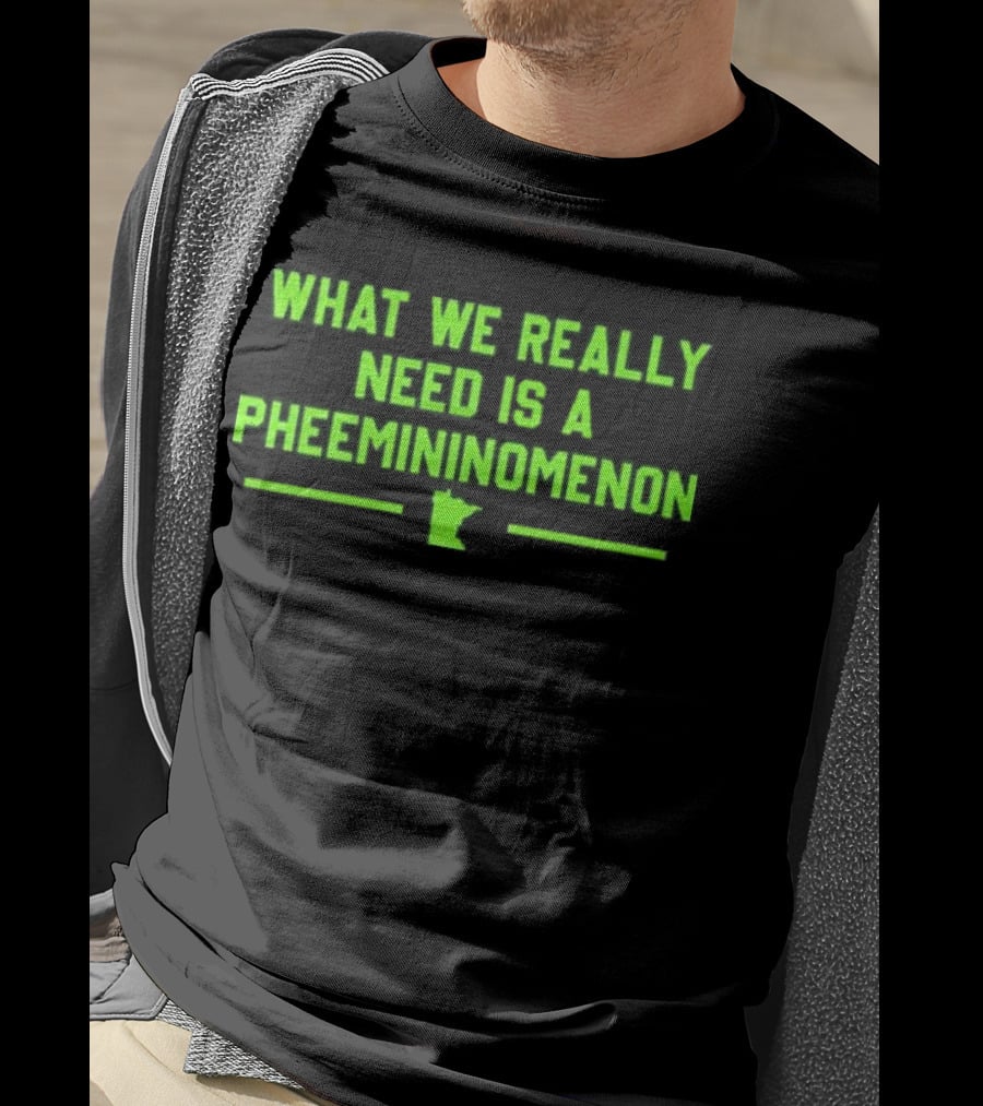 What We Really Need Is A Pheemininomenon Minnesota Lynx T-Shirt