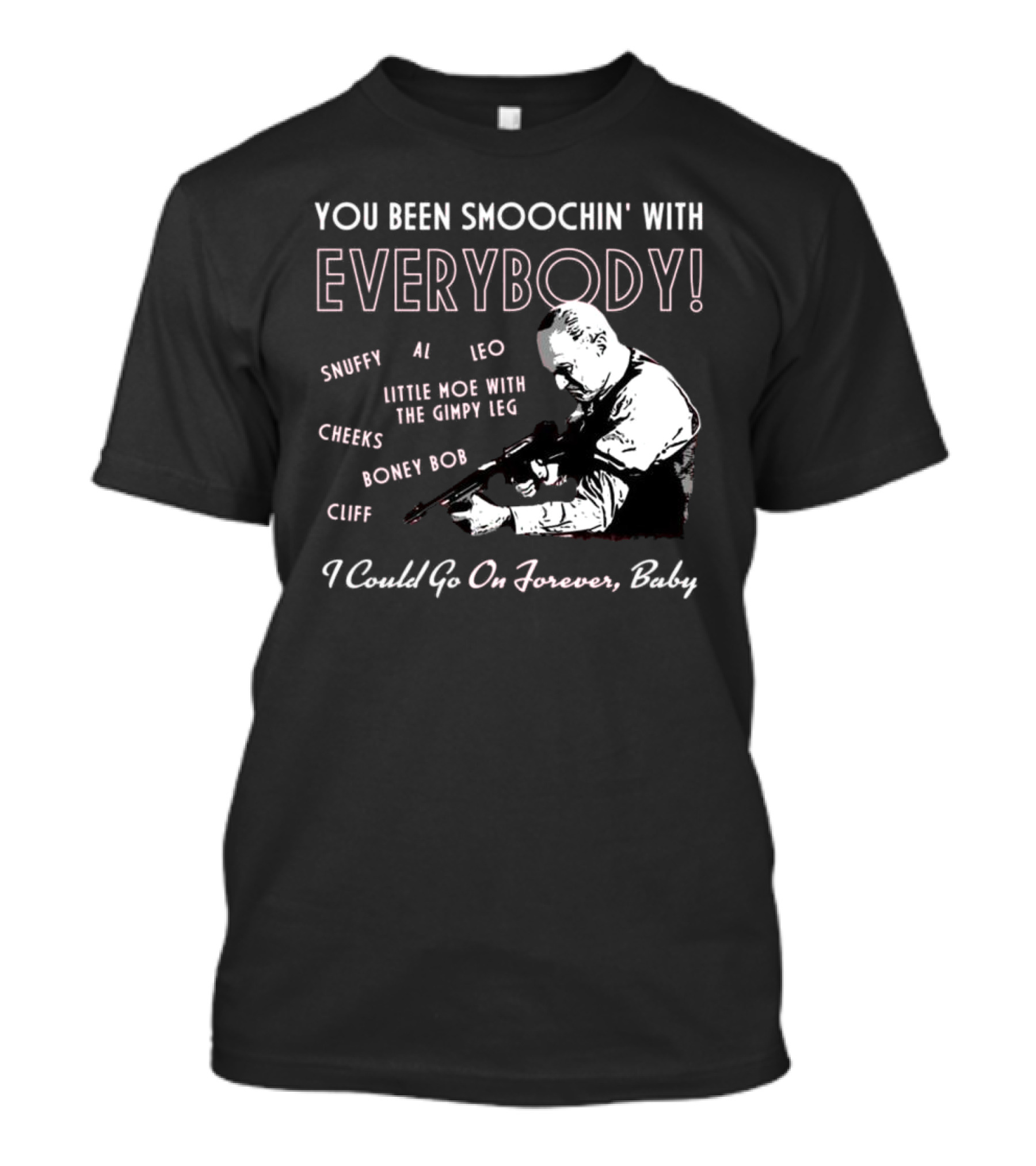 You Been Smoochin' With Everybody Snuffy Al Leo Little Moe With The Gimpy Leg Cheeks Boney Bob Cliff I Could Go On Forever Baby T-Shirt