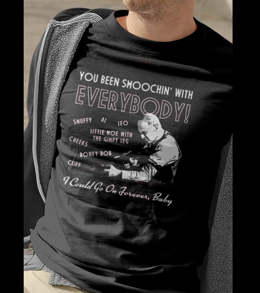 You Been Smoochin' With Everybody Snuffy Al Leo Little Moe With The Gimpy Leg Cheeks Boney Bob Cliff I Could Go On Forever Baby T-Shirt