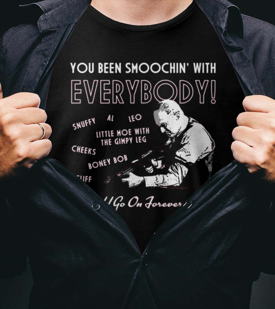 You Been Smoochin' With Everybody Snuffy Al Leo Little Moe With The Gimpy Leg Cheeks Boney Bob Cliff I Could Go On Forever Baby T-Shirt