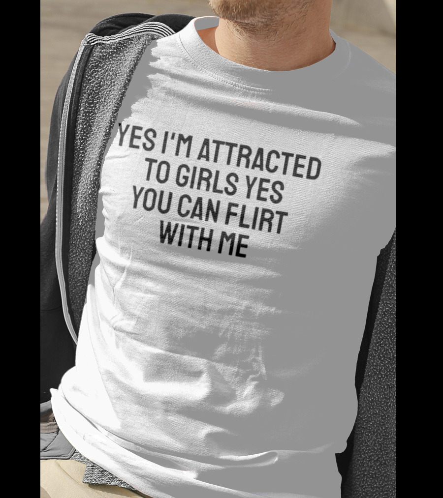Yes I'm Attracted To Girls Yes You Can Flirt With Me T-Shirt
