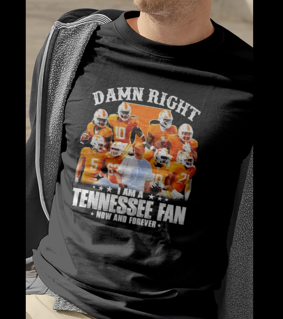 Damn Right I Am A Tennessee Fan Now And Forever T-Shirt