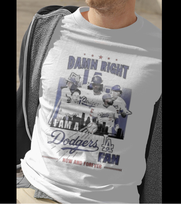 Damn Right I Am A Los Angeles Dodgers Fan Now And Forever T-Shirt