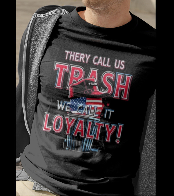They Call Us Trash We Call It Loyalty Trump 2024 American Flag Hat T-Shirt
