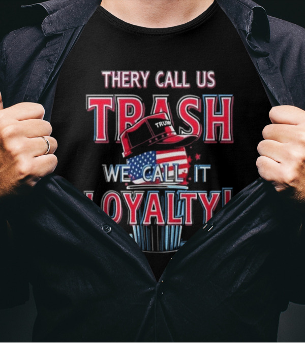 They Call Us Trash We Call It Loyalty Trump 2024 American Flag Hat T-Shirt