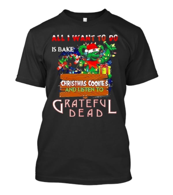All I Want To Do Is Bake Christmas Cookies And Listen To Grateful Dead T-Shirt