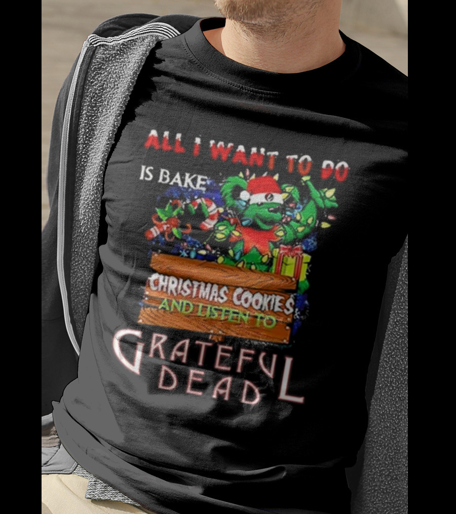 All I Want To Do Is Bake Christmas Cookies And Listen To Grateful Dead T-Shirt