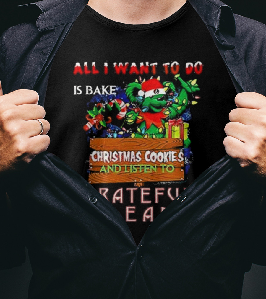 All I Want To Do Is Bake Christmas Cookies And Listen To Grateful Dead T-Shirt