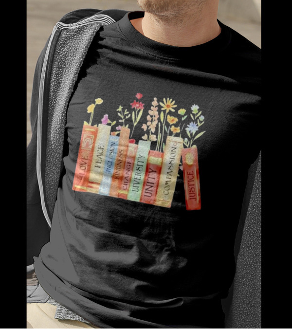 Love Peace Inclusion Kindness Changes Diversity Unity Compassion Justice Books Flowers T-Shirt