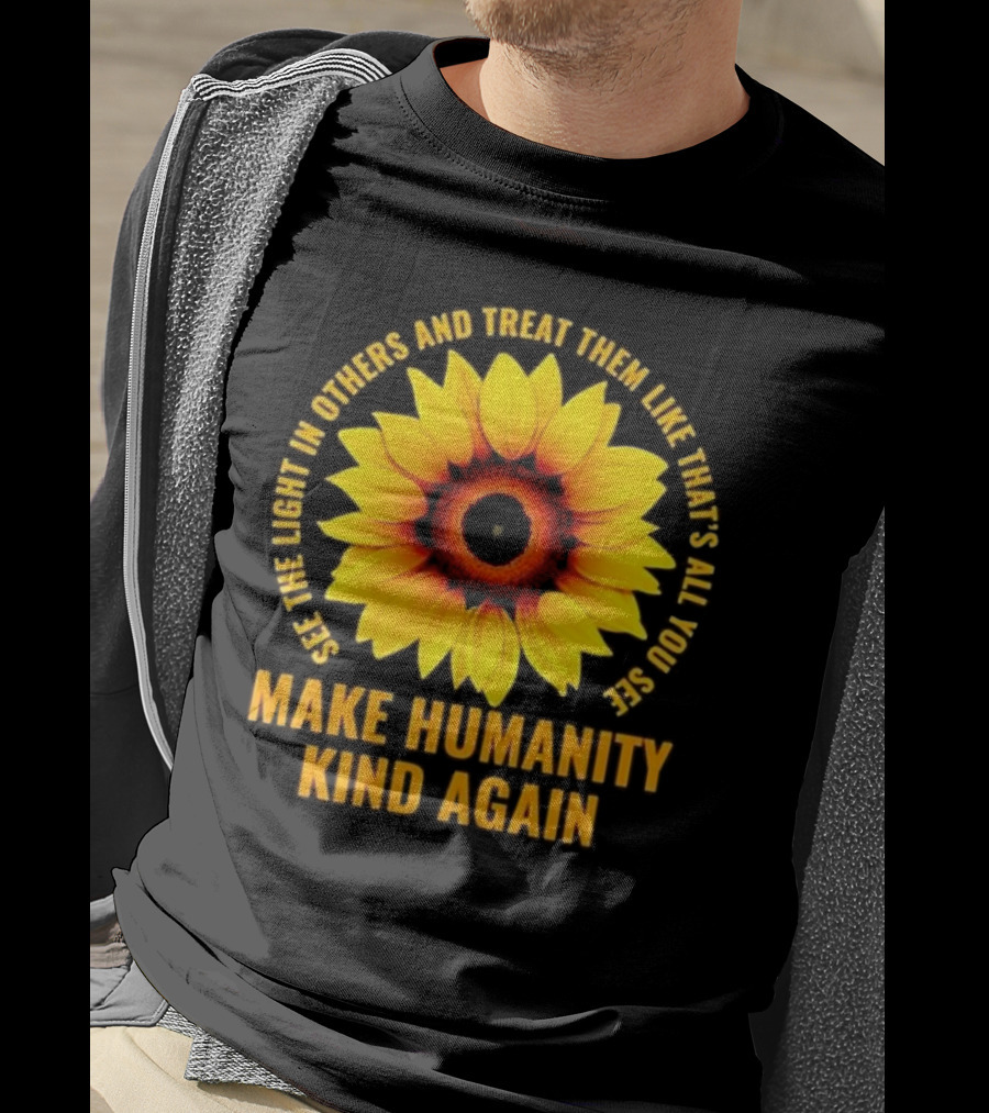 Make Humanity Kind Again See The Light In Others And Treat Them Like That's All You See T-Shirt