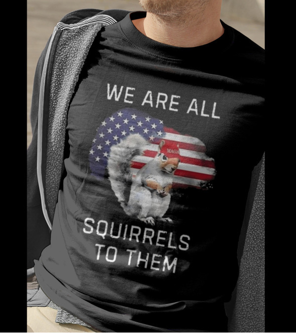 Squirrel With MAGA Hat In Front Of American Flag We Are All Squirrels To Them T-Shirt