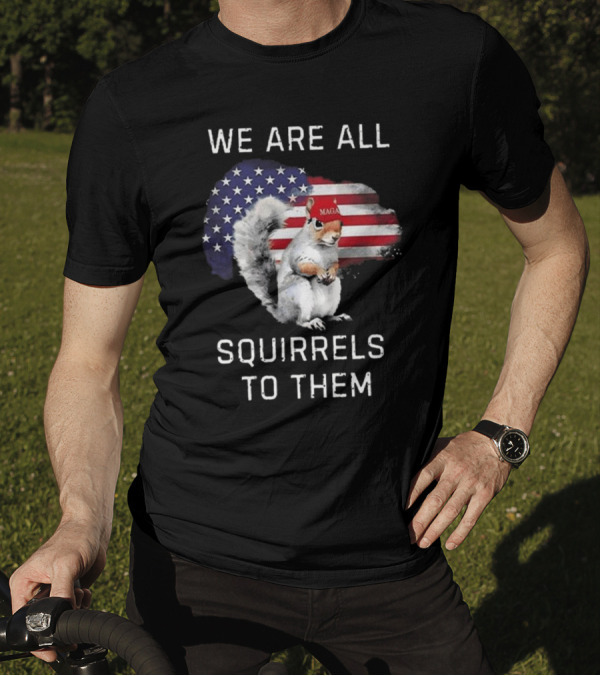 Squirrel With MAGA Hat In Front Of American Flag We Are All Squirrels To Them T-Shirt