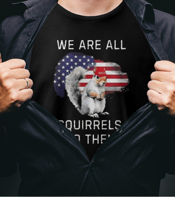 Squirrel With MAGA Hat In Front Of American Flag We Are All Squirrels To Them T-Shirt