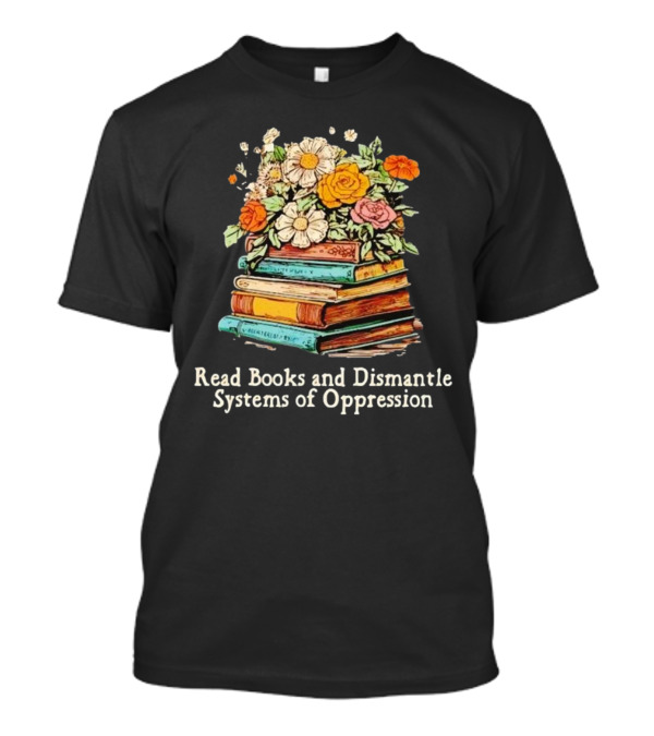 Read Books And Dismantle Systems Of Oppression Floral Stacked Books T-Shirt