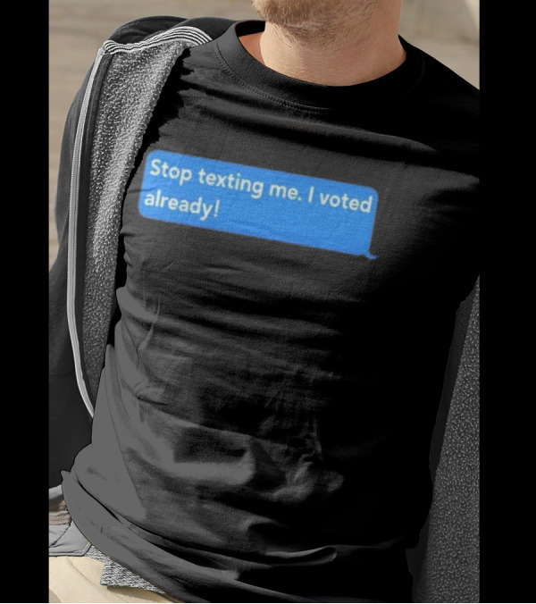 Stop Texting Me I Voted Already Chat Bubble T-Shirt