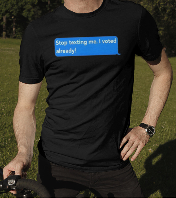 Stop Texting Me I Voted Already Chat Bubble T-Shirt
