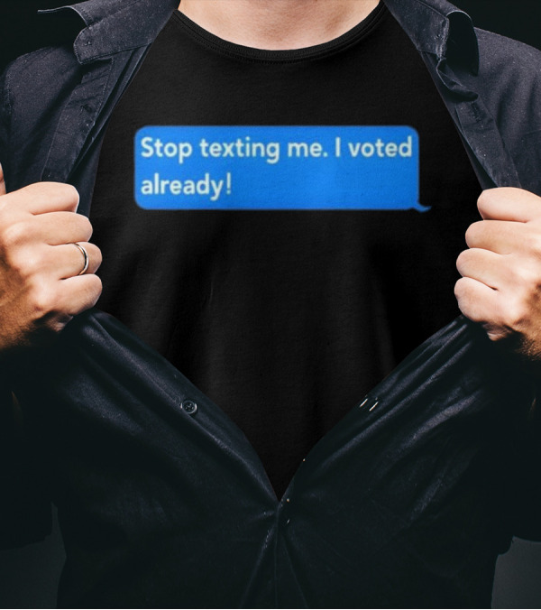 Stop Texting Me I Voted Already Chat Bubble T-Shirt