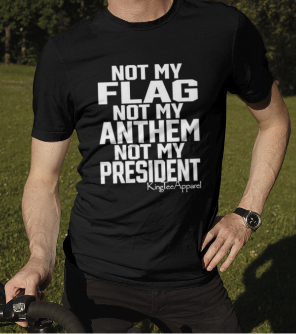 Not My Flag Not My Anthem Not My President KingIceApparel T-Shirt