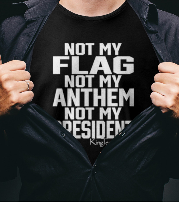 Not My Flag Not My Anthem Not My President KingIceApparel T-Shirt