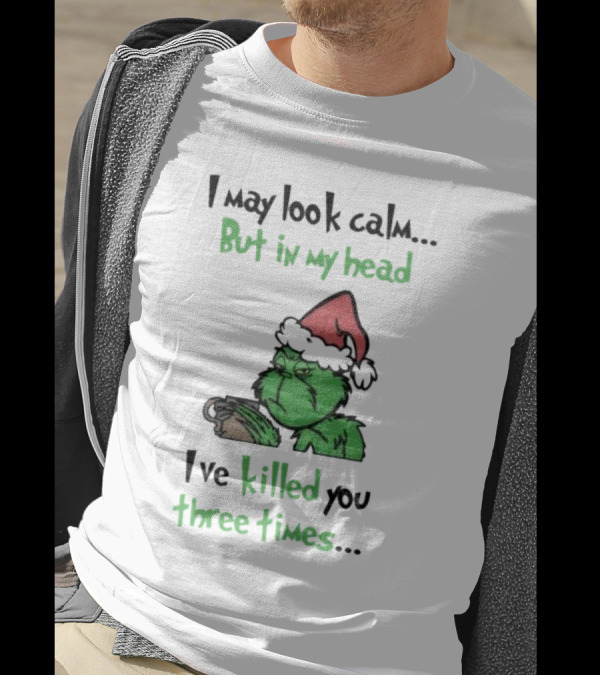 Grinch Coffee I May Look Calm But In My Head I've Killed You Three Times Christmas T-Shirt