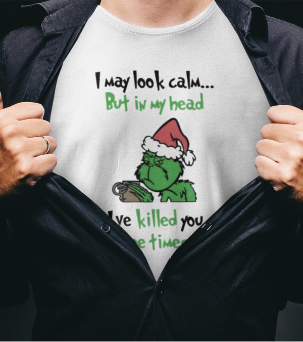 Grinch Coffee I May Look Calm But In My Head I've Killed You Three Times Christmas T-Shirt