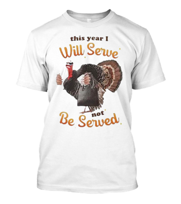 Thanksgiving Turkey This Year I Will Serve Not Be Served T-Shirt