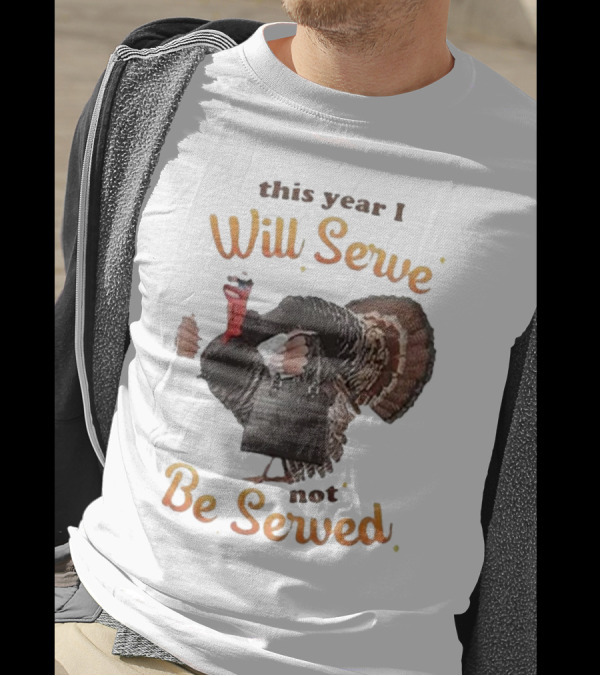 Thanksgiving Turkey This Year I Will Serve Not Be Served T-Shirt