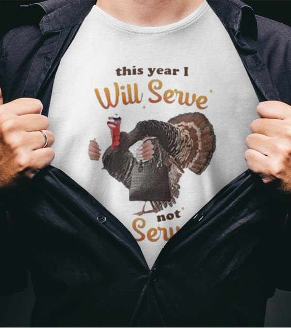 Thanksgiving Turkey This Year I Will Serve Not Be Served T-Shirt