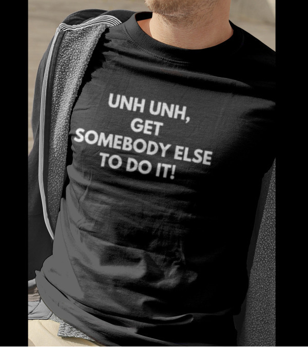 UNH UNH GET SOMEBODY ELSE TO DO IT T-Shirt