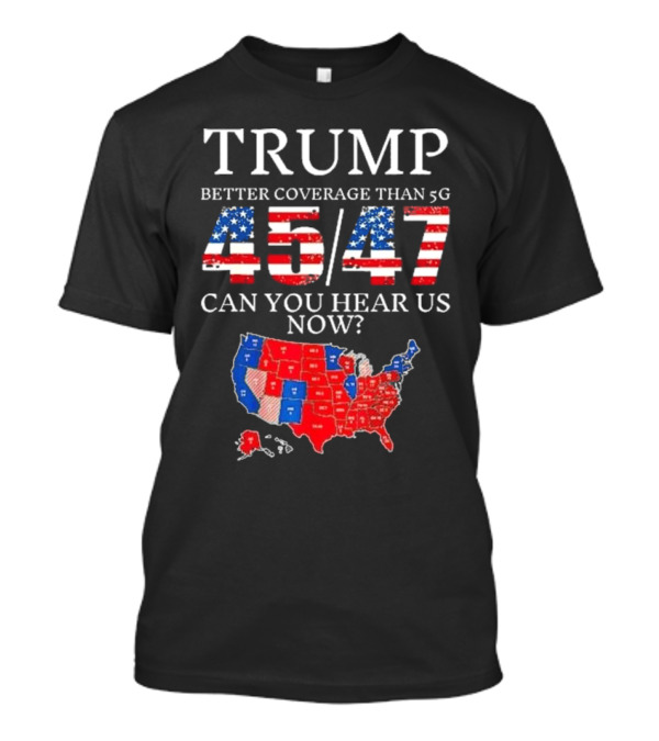 Trump Better Coverage Than 5G 45 47 Can You Hear Us Now USA Map T-Shirt