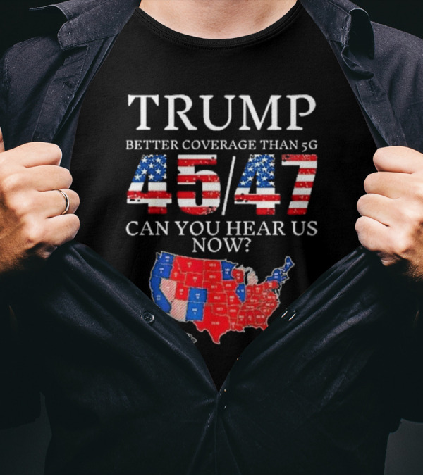 Trump Better Coverage Than 5G 45 47 Can You Hear Us Now USA Map T-Shirt