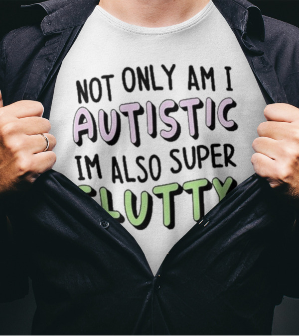 Not Only Am I Autistic I'm Also Super Slutty T-Shirt