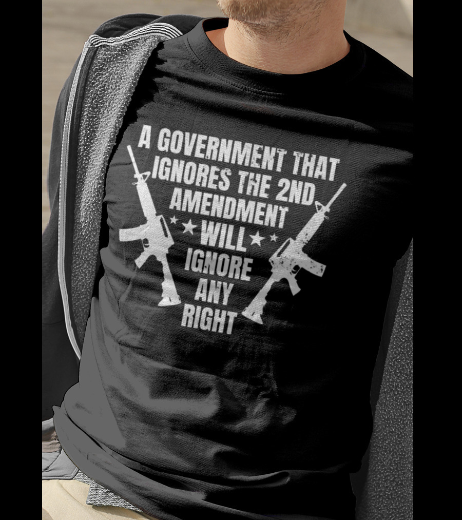 A Government That Ignores The 2nd Amendment Will Ignore Any Right T-Shirt