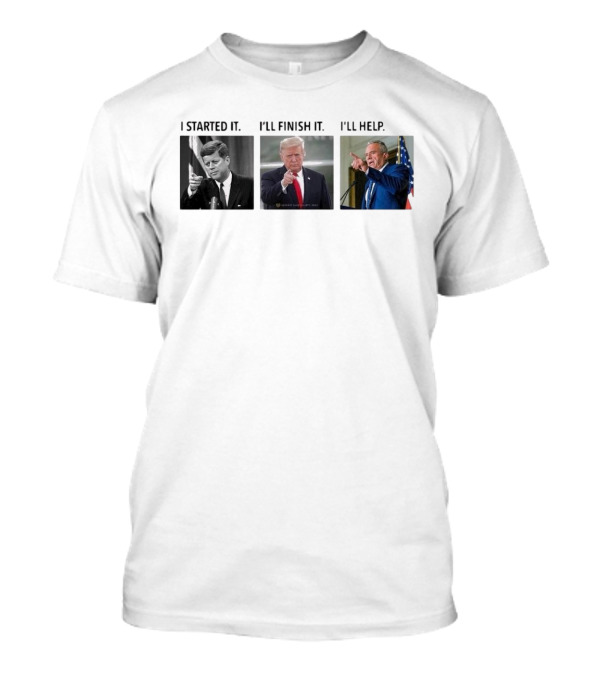 John F. Kennedy Donald Trump Robert F Kennedy Jr I Started It I’ll Finish It I’ll Help T-Shirt
