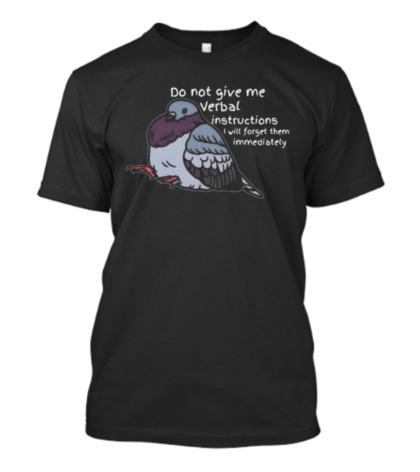 Do Not Give Me Verbal Instructions Pigeon I Will Forget Them Immediately T-Shirt