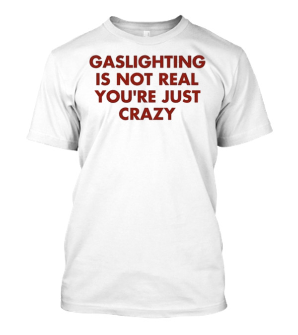 Gaslighting Is Not Real You're Just Crazy Shirt By Jake Clark T-Shirt