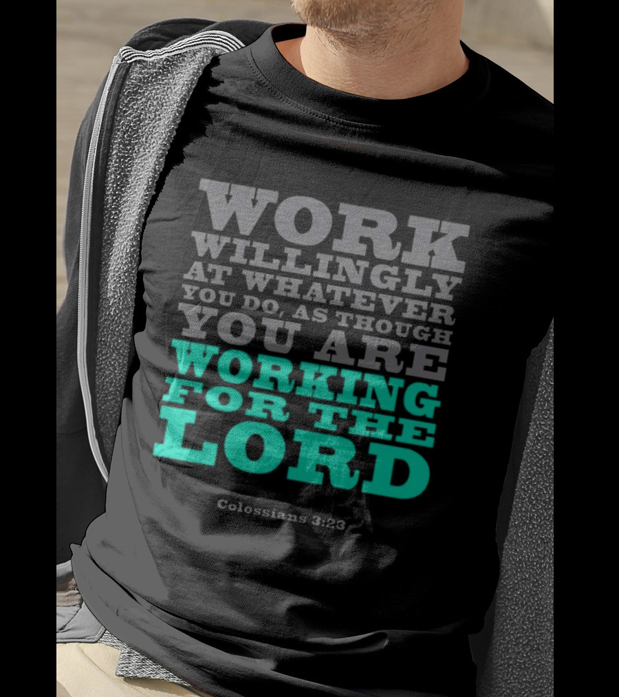 Work Willingly At Whatever You Do As Though You Are Working For The Lord Colossians 3 23 T-Shirt