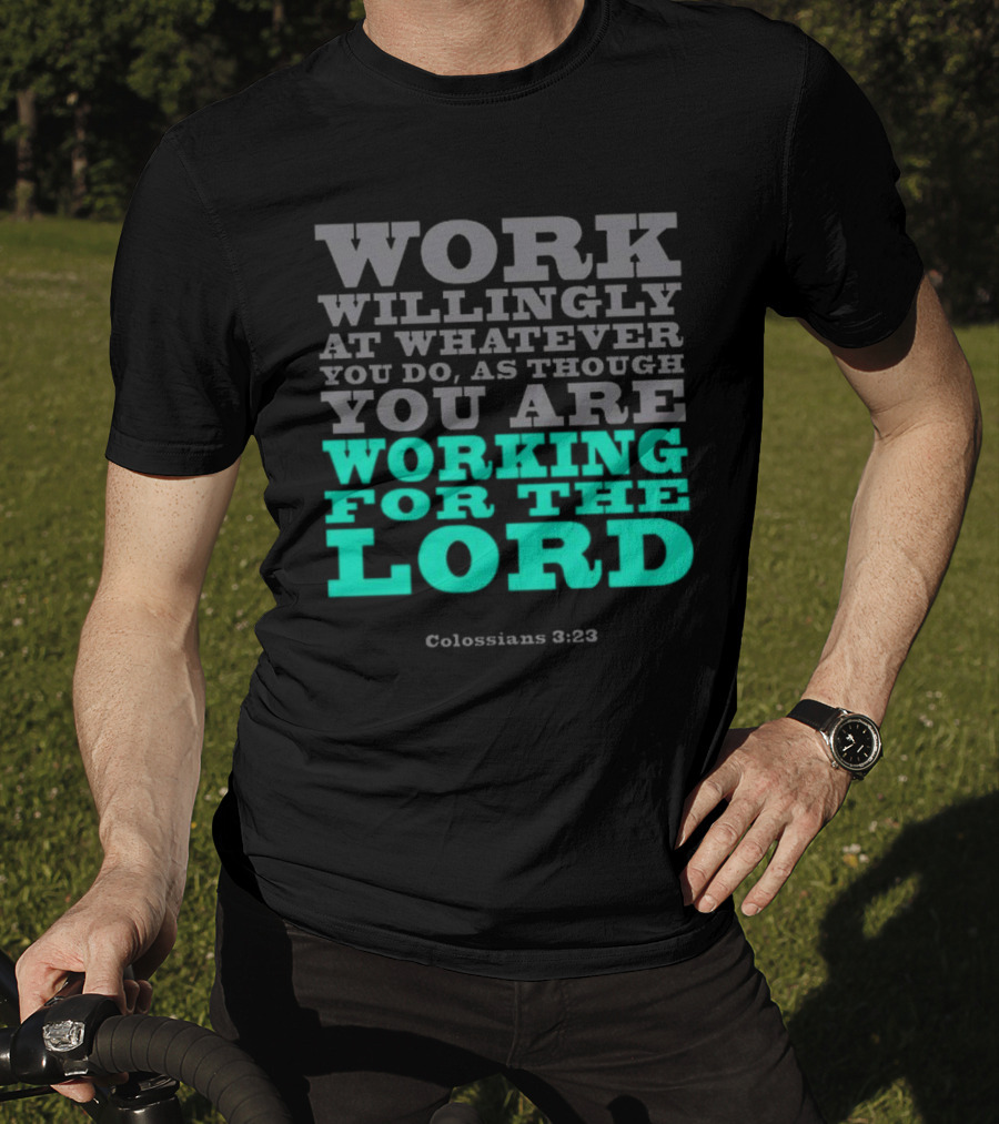 Work Willingly At Whatever You Do As Though You Are Working For The Lord Colossians 3 23 T-Shirt