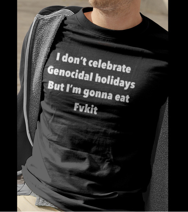 I Don’t Celebrate Genocidal Holidays But I’m Gonna Eat Fvkit T-Shirt