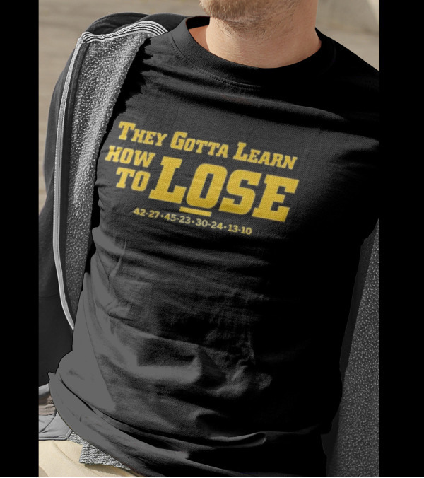 Michigan Wolverines They Gotta Learn How To Lose 42-27 45-23 30-24 13-10 T-Shirt
