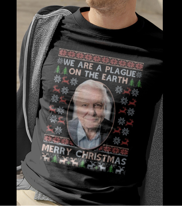 We Are A Plague On The Earth Merry Christmas Sir David Attenborough Ugly Christmas T-Shirt