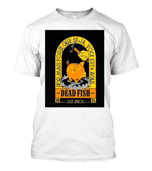 Dead Fish 20 Anos Zero E Um Por Mais Forte Que Seja Voce Esta Aqui T-Shirt