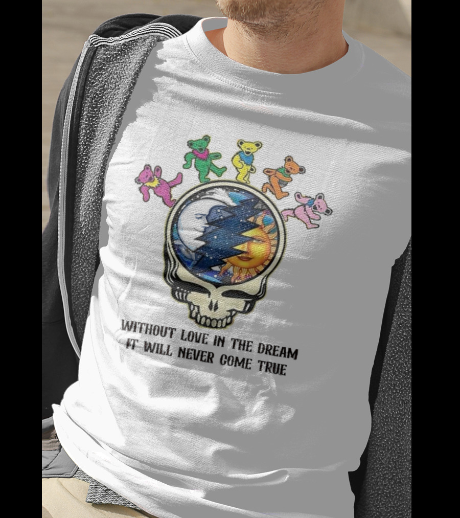 Without Love In The Dream It Will Never Come True Grateful Dead Skull Moon Sun Bears T-Shirt