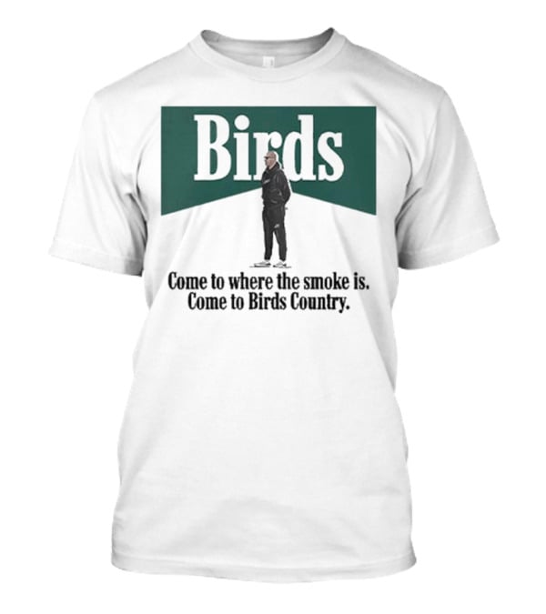 Birds Come To Where The Smoke Is Come To Birds Country Nick Sirianni Philadelphia Eagles T-Shirt