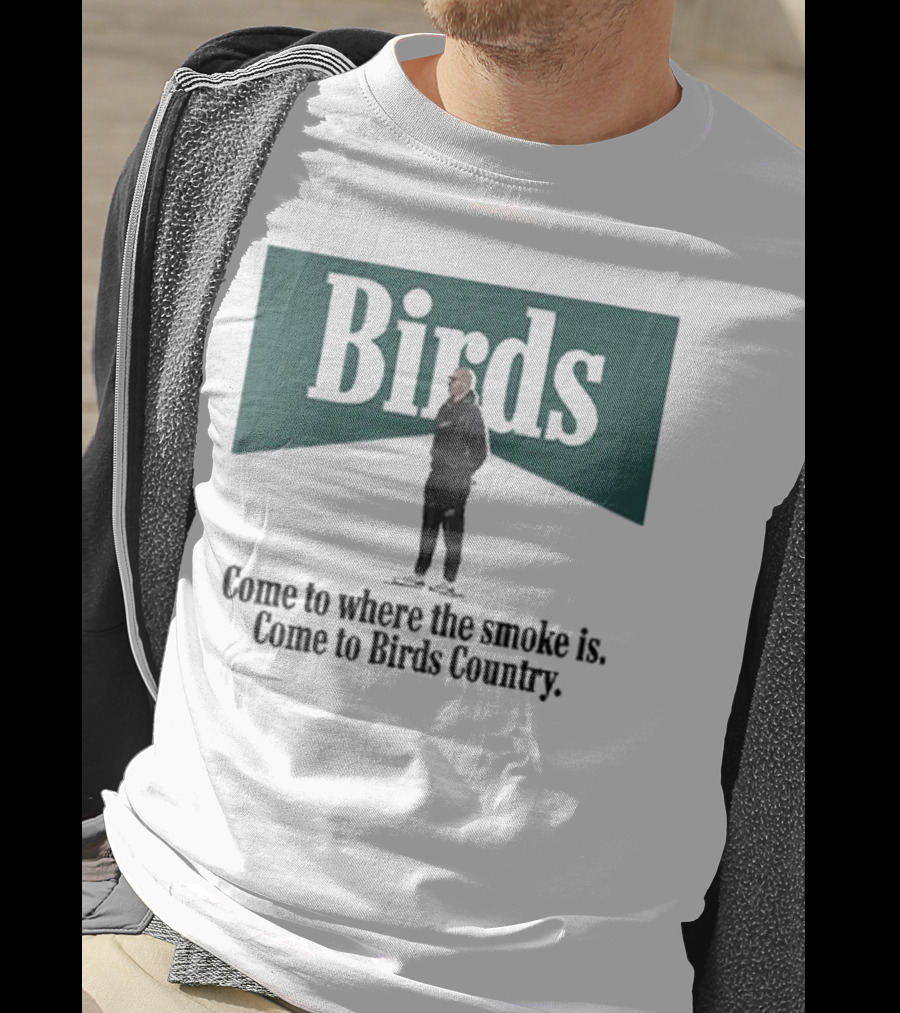 Birds Come To Where The Smoke Is Come To Birds Country Nick Sirianni Philadelphia Eagles T-Shirt
